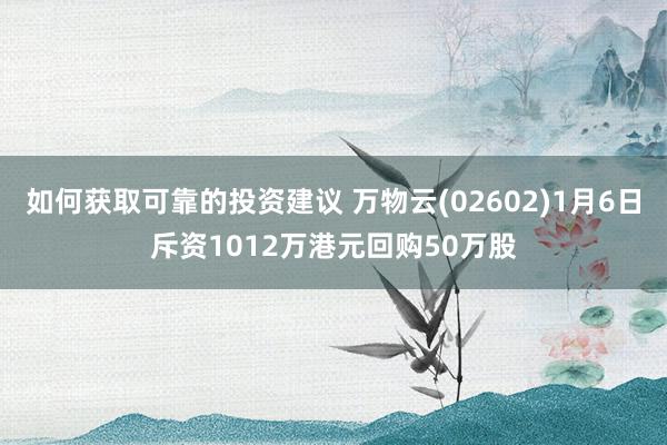 如何获取可靠的投资建议 万物云(02602)1月6日斥资1012万港元回购50万股