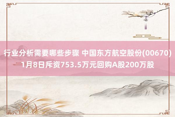 行业分析需要哪些步骤 中国东方航空股份(00670)1月8日斥资753.5万元回购A股200万股