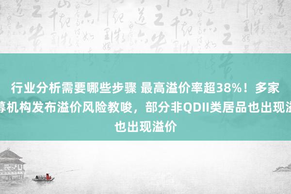 行业分析需要哪些步骤 最高溢价率超38%！多家公募机构发布溢价风险教唆，部分非QDII类居品也出现溢价