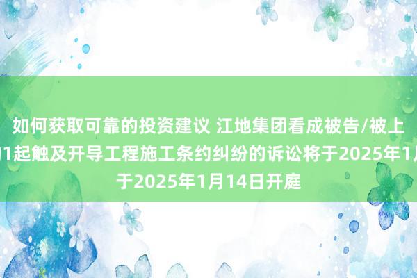 如何获取可靠的投资建议 江地集团看成被告/被上诉东谈主的1起触及开导工程施工条约纠纷的诉讼将于2025年1月14日开庭