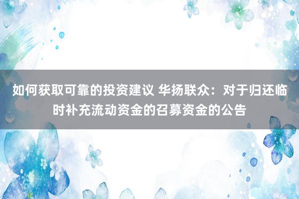 如何获取可靠的投资建议 华扬联众：对于归还临时补充流动资金的召募资金的公告