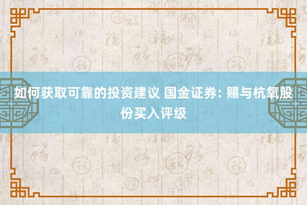 如何获取可靠的投资建议 国金证券: 赐与杭氧股份买入评级