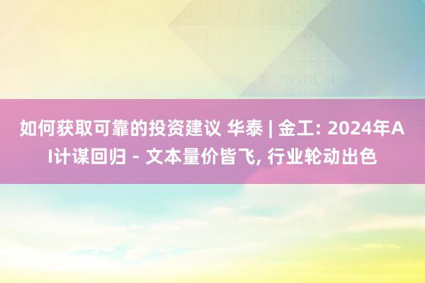 如何获取可靠的投资建议 华泰 | 金工: 2024年AI计谋回归 - 文本量价皆飞, 行业轮动出色