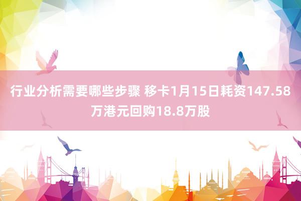 行业分析需要哪些步骤 移卡1月15日耗资147.58万港元回购18.8万股