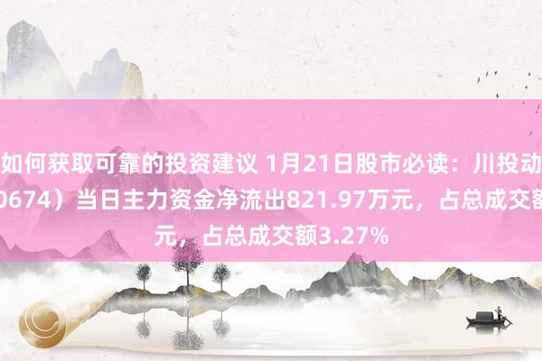 如何获取可靠的投资建议 1月21日股市必读：川投动力（600674）当日主力资金净流出821.97万元，占总成交额3.27%