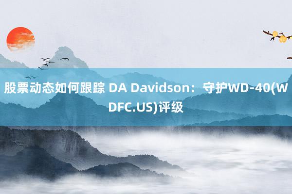 股票动态如何跟踪 DA Davidson：守护WD-40(WDFC.US)评级