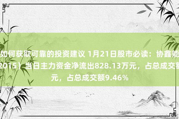 如何获取可靠的投资建议 1月21日股市必读：协鑫能科（002015）当日主力资金净流出828.13万元，占总成交额9.46%