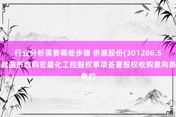 行业分析需要哪些步骤 侨源股份(301286.SZ)就曲折收购宏晨化工控股权事项签署股权收购意向条约