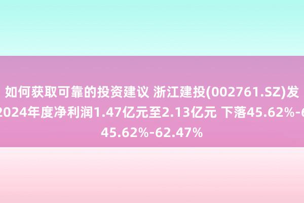 如何获取可靠的投资建议 浙江建投(002761.SZ)发预减，2024年度净利润1.47亿元至2.13亿元 下落45.62%-62.47%