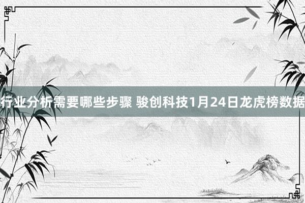 行业分析需要哪些步骤 骏创科技1月24日龙虎榜数据