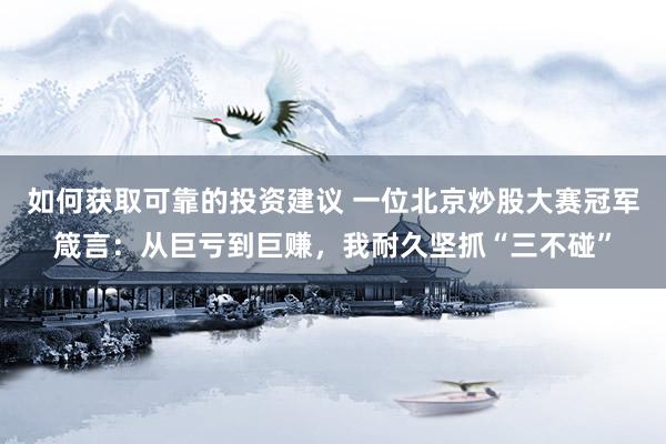 如何获取可靠的投资建议 一位北京炒股大赛冠军箴言：从巨亏到巨赚，我耐久坚抓“三不碰”