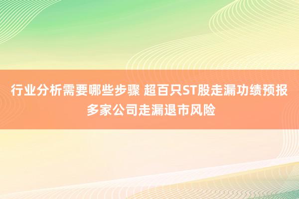 行业分析需要哪些步骤 超百只ST股走漏功绩预报 多家公司走漏退市风险