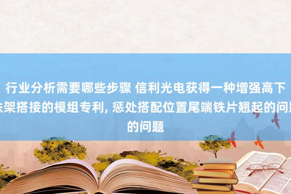 行业分析需要哪些步骤 信利光电获得一种增强高下铁架搭接的模组专利, 惩处搭配位置尾端铁片翘起的问题