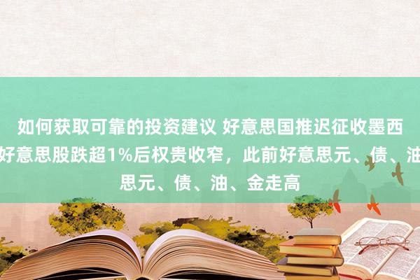 如何获取可靠的投资建议 好意思国推迟征收墨西哥关税，好意思股跌超1%后权贵收窄，此前好意思元、债、油、金走高