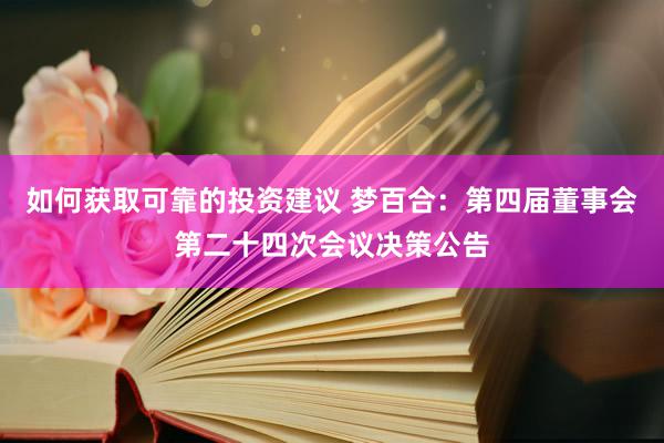 如何获取可靠的投资建议 梦百合：第四届董事会第二十四次会议决策公告