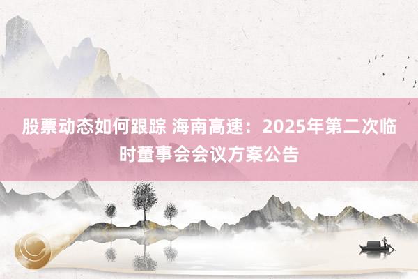 股票动态如何跟踪 海南高速：2025年第二次临时董事会会议方案公告