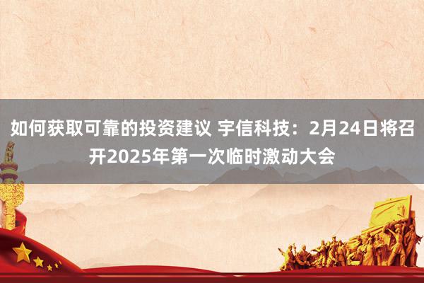 如何获取可靠的投资建议 宇信科技：2月24日将召开2025年第一次临时激动大会