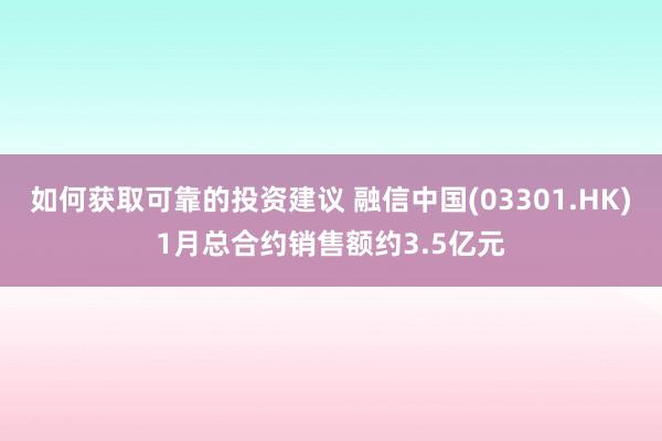 如何获取可靠的投资建议 融信中国(03301.HK)1月总合约销售额约3.5亿元