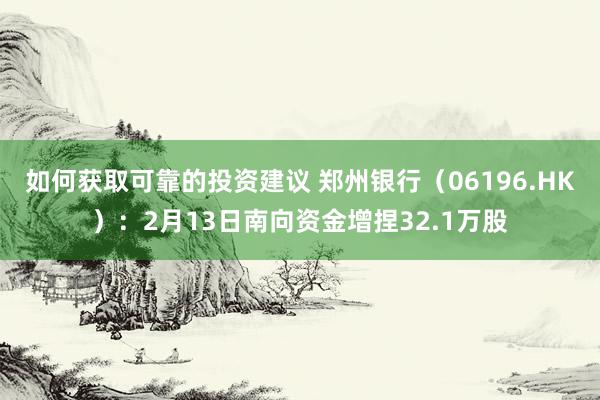 如何获取可靠的投资建议 郑州银行（06196.HK）：2月13日南向资金增捏32.1万股