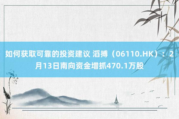 如何获取可靠的投资建议 滔搏（06110.HK）：2月13日南向资金增抓470.1万股