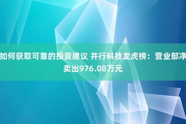 如何获取可靠的投资建议 并行科技龙虎榜：营业部净卖出976.08万元