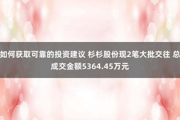 如何获取可靠的投资建议 杉杉股份现2笔大批交往 总成交金额5364.45万元