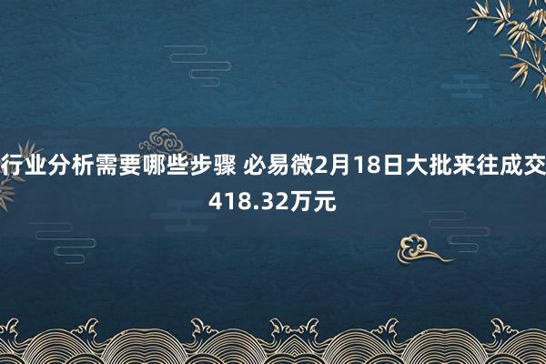 行业分析需要哪些步骤 必易微2月18日大批来往成交418.32万元