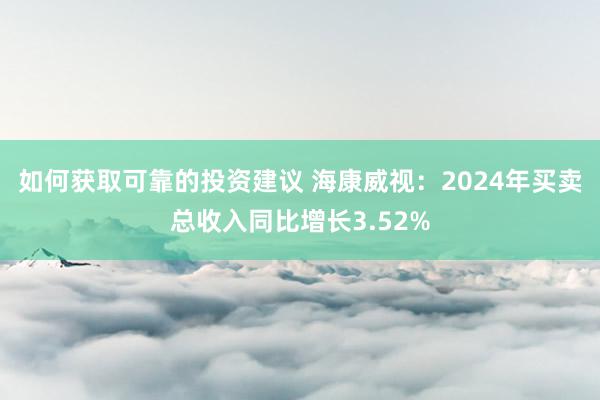 如何获取可靠的投资建议 海康威视：2024年买卖总收入同比增长3.52%