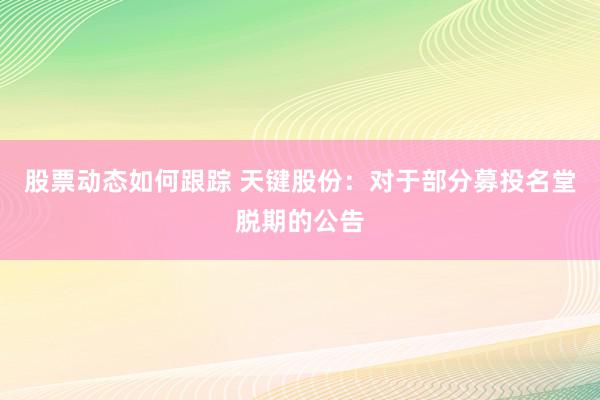 股票动态如何跟踪 天键股份：对于部分募投名堂脱期的公告