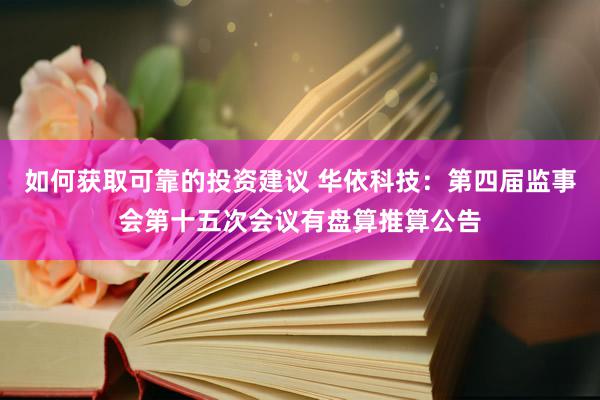 如何获取可靠的投资建议 华依科技：第四届监事会第十五次会议有盘算推算公告