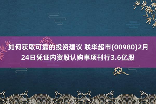 如何获取可靠的投资建议 联华超市(00980)2月24日凭证内资股认购事项刊行3.6亿股