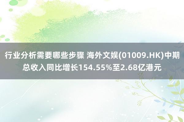 行业分析需要哪些步骤 海外文娱(01009.HK)中期总收入同比增长154.55%至2.68亿港元