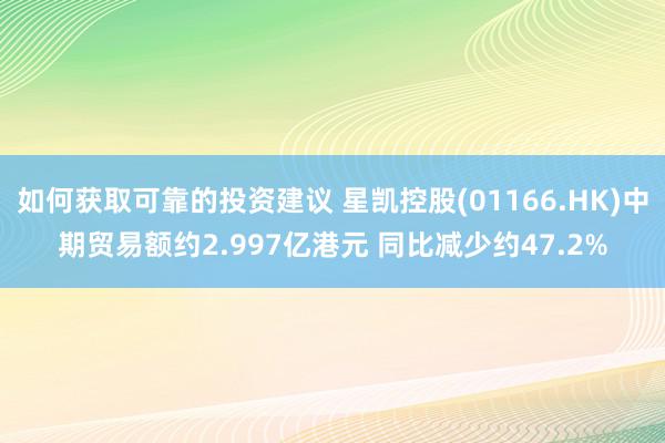 如何获取可靠的投资建议 星凯控股(01166.HK)中期贸易额约2.997亿港元 同比减少约47.2%