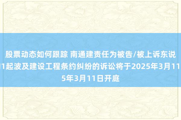 股票动态如何跟踪 南通建责任为被告/被上诉东说念主的1起波及建设工程条约纠纷的诉讼将于2025年3月11日开庭