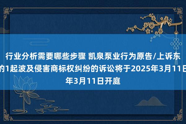 行业分析需要哪些步骤 凯泉泵业行为原告/上诉东谈主的1起波及侵害商标权纠纷的诉讼将于2025年3月11日开庭