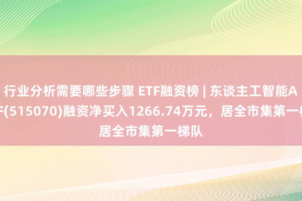 行业分析需要哪些步骤 ETF融资榜 | 东谈主工智能AIETF(515070)融资净买入1266.74万元，居全市集第一梯队