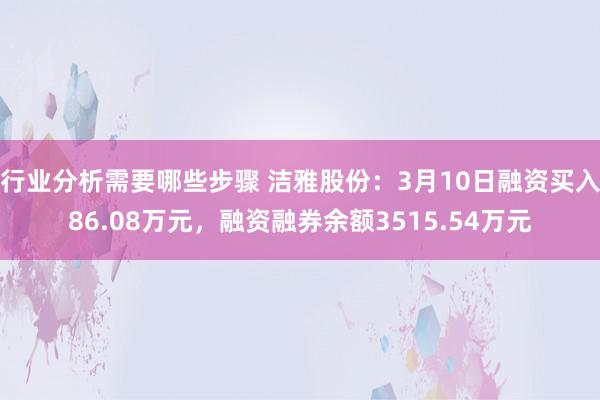 行业分析需要哪些步骤 洁雅股份：3月10日融资买入86.08万元，融资融券余额3515.54万元