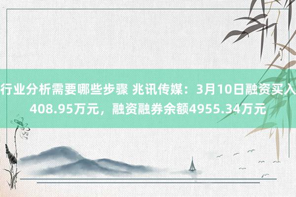 行业分析需要哪些步骤 兆讯传媒：3月10日融资买入408.95万元，融资融券余额4955.34万元