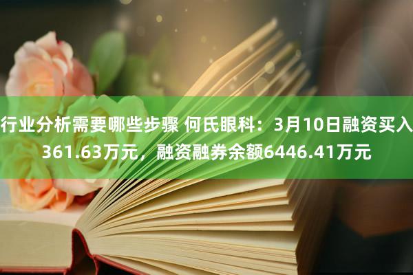 行业分析需要哪些步骤 何氏眼科：3月10日融资买入361.63万元，融资融券余额6446.41万元