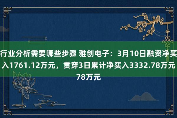 行业分析需要哪些步骤 雅创电子：3月10日融资净买入1761.12万元，贯穿3日累计净买入3332.78万元