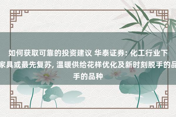 如何获取可靠的投资建议 华泰证券: 化工行业下流家具或最先复苏, 温暖供给花样优化及新时刻脱手的品种