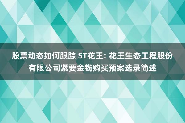 股票动态如何跟踪 ST花王: 花王生态工程股份有限公司紧要金钱购买预案选录简述