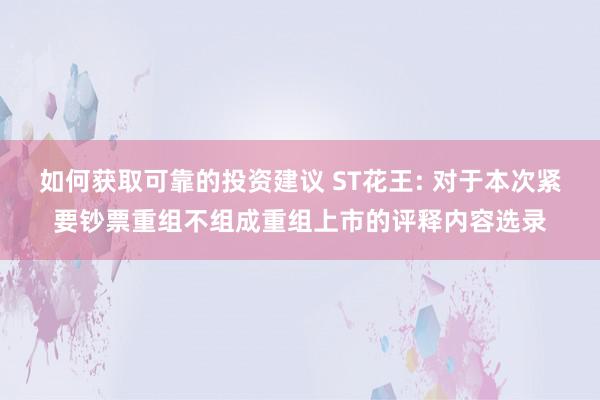 如何获取可靠的投资建议 ST花王: 对于本次紧要钞票重组不组成重组上市的评释内容选录