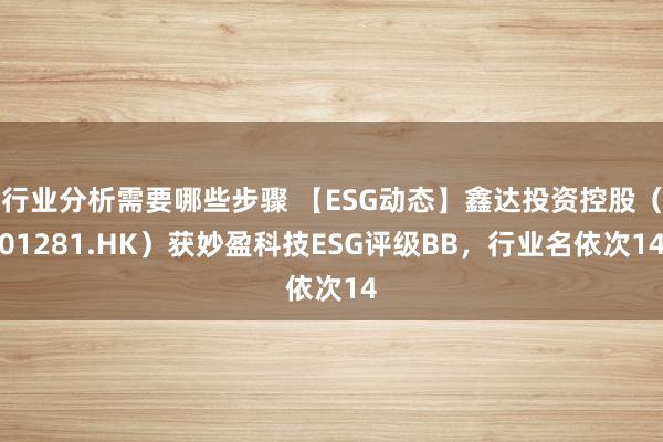 行业分析需要哪些步骤 【ESG动态】鑫达投资控股（01281.HK）获妙盈科技ESG评级BB，行业名依次14