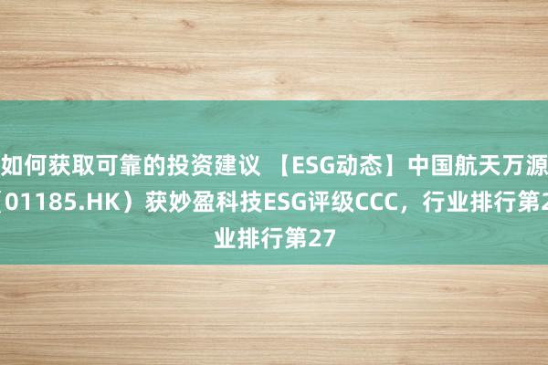 如何获取可靠的投资建议 【ESG动态】中国航天万源（01185.HK）获妙盈科技ESG评级CCC，行业排行第27