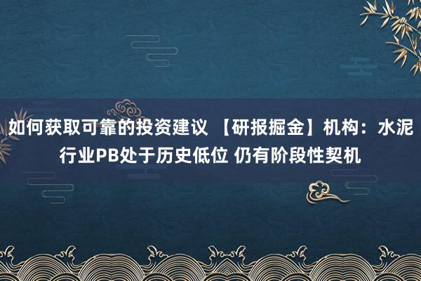 如何获取可靠的投资建议 【研报掘金】机构：水泥行业PB处于历史低位 仍有阶段性契机