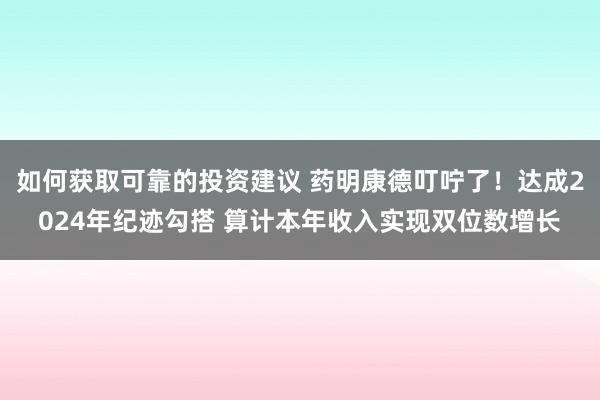 如何获取可靠的投资建议 药明康德叮咛了！达成2024年纪迹勾搭 算计本年收入实现双位数增长